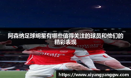 阿森纳足球明星有哪些值得关注的球员和他们的精彩表现